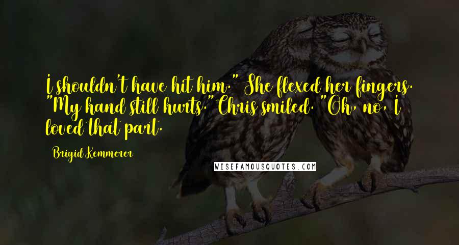 Brigid Kemmerer Quotes: I shouldn't have hit him." She flexed her fingers. "My hand still hurts."Chris smiled. "Oh, no, I loved that part.