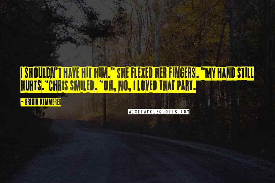 Brigid Kemmerer Quotes: I shouldn't have hit him." She flexed her fingers. "My hand still hurts."Chris smiled. "Oh, no, I loved that part.