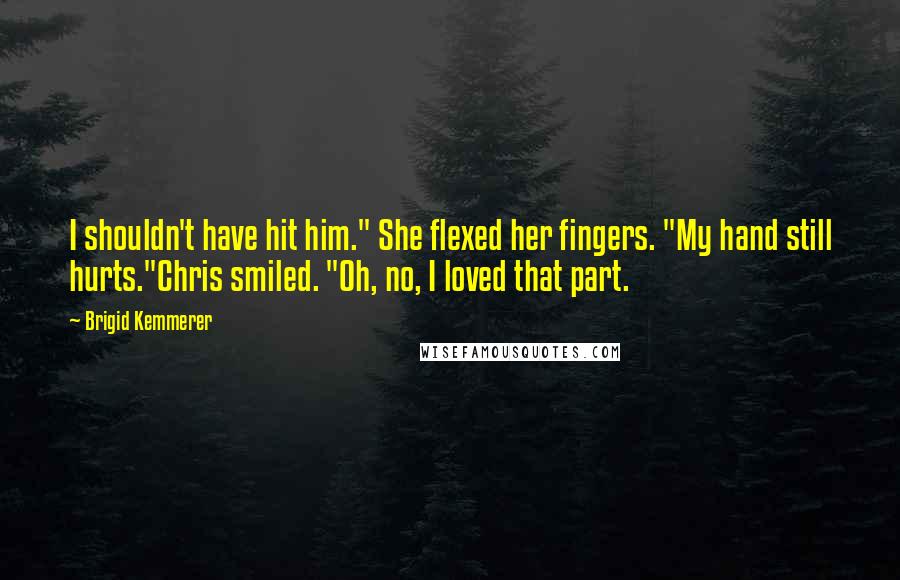 Brigid Kemmerer Quotes: I shouldn't have hit him." She flexed her fingers. "My hand still hurts."Chris smiled. "Oh, no, I loved that part.