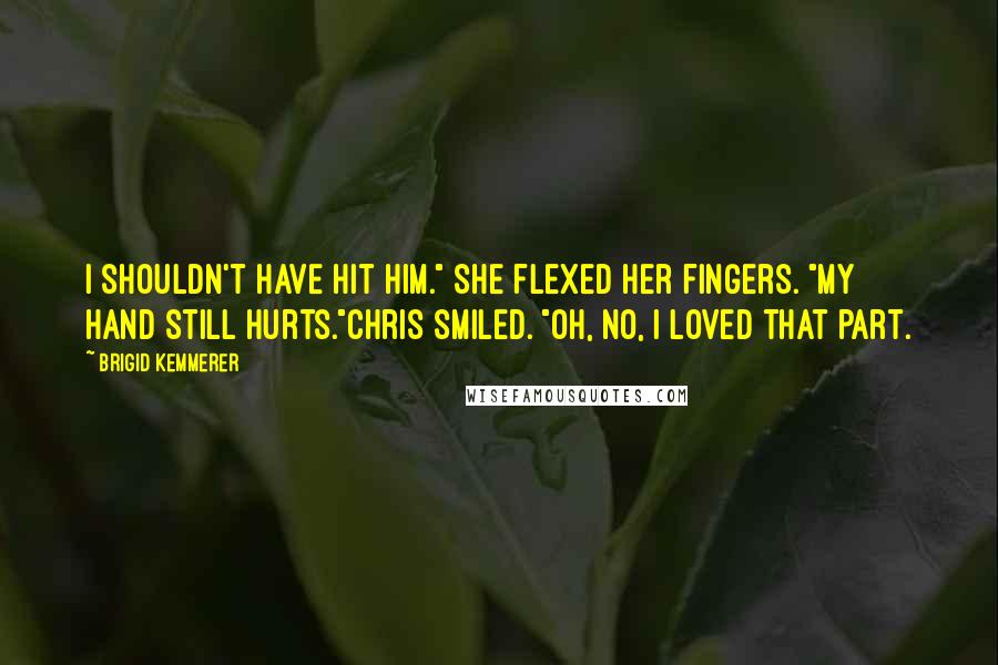 Brigid Kemmerer Quotes: I shouldn't have hit him." She flexed her fingers. "My hand still hurts."Chris smiled. "Oh, no, I loved that part.