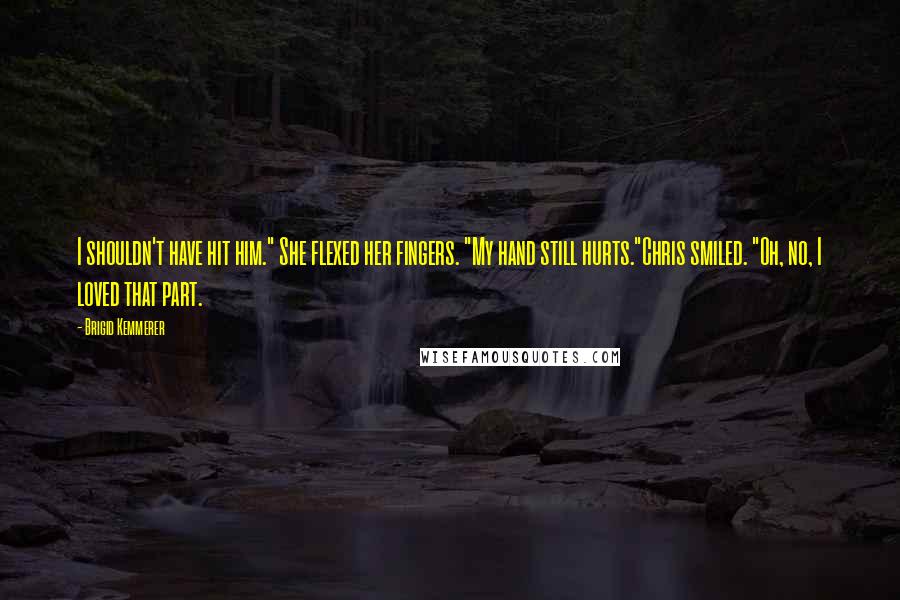 Brigid Kemmerer Quotes: I shouldn't have hit him." She flexed her fingers. "My hand still hurts."Chris smiled. "Oh, no, I loved that part.