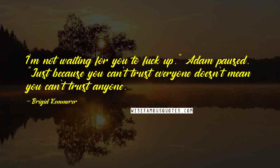 Brigid Kemmerer Quotes: I'm not waiting for you to fuck up." Adam paused. "Just because you can't trust everyone doesn't mean you can't trust anyone.