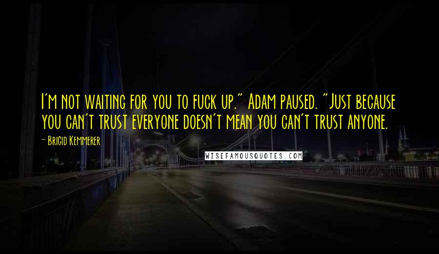 Brigid Kemmerer Quotes: I'm not waiting for you to fuck up." Adam paused. "Just because you can't trust everyone doesn't mean you can't trust anyone.