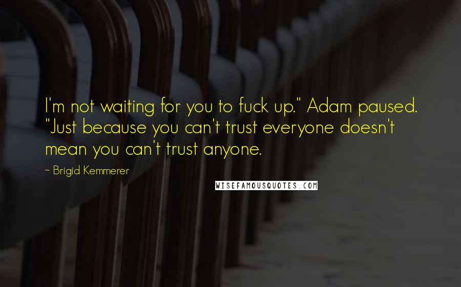 Brigid Kemmerer Quotes: I'm not waiting for you to fuck up." Adam paused. "Just because you can't trust everyone doesn't mean you can't trust anyone.