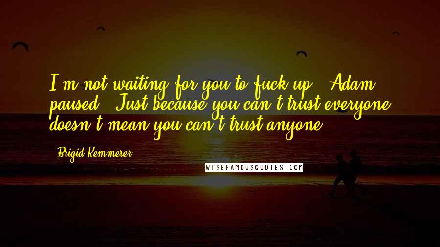 Brigid Kemmerer Quotes: I'm not waiting for you to fuck up." Adam paused. "Just because you can't trust everyone doesn't mean you can't trust anyone.