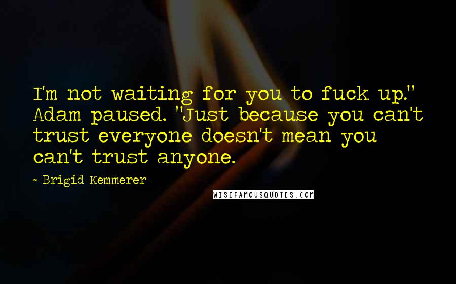 Brigid Kemmerer Quotes: I'm not waiting for you to fuck up." Adam paused. "Just because you can't trust everyone doesn't mean you can't trust anyone.