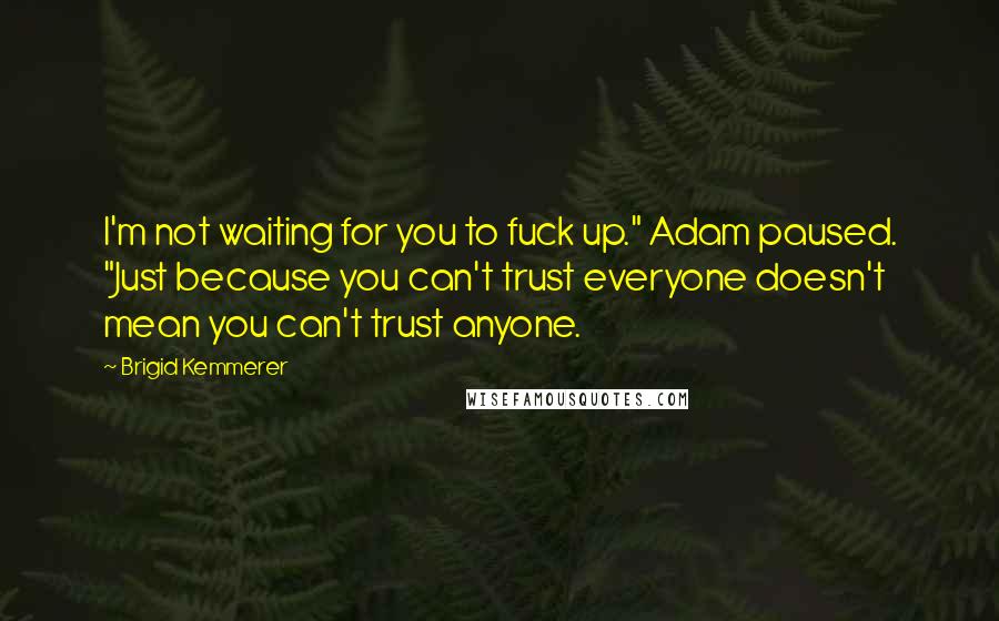 Brigid Kemmerer Quotes: I'm not waiting for you to fuck up." Adam paused. "Just because you can't trust everyone doesn't mean you can't trust anyone.