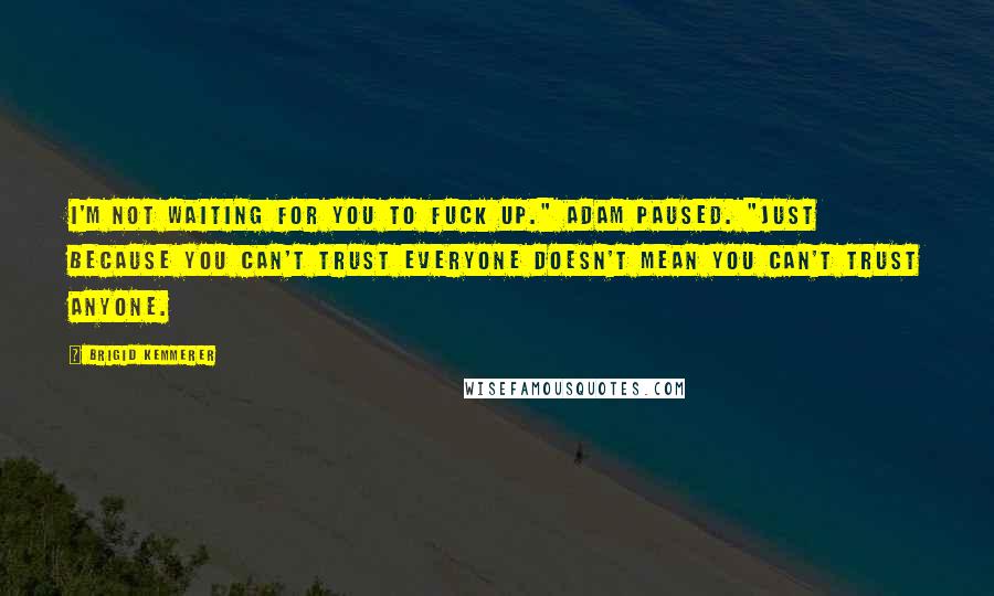 Brigid Kemmerer Quotes: I'm not waiting for you to fuck up." Adam paused. "Just because you can't trust everyone doesn't mean you can't trust anyone.