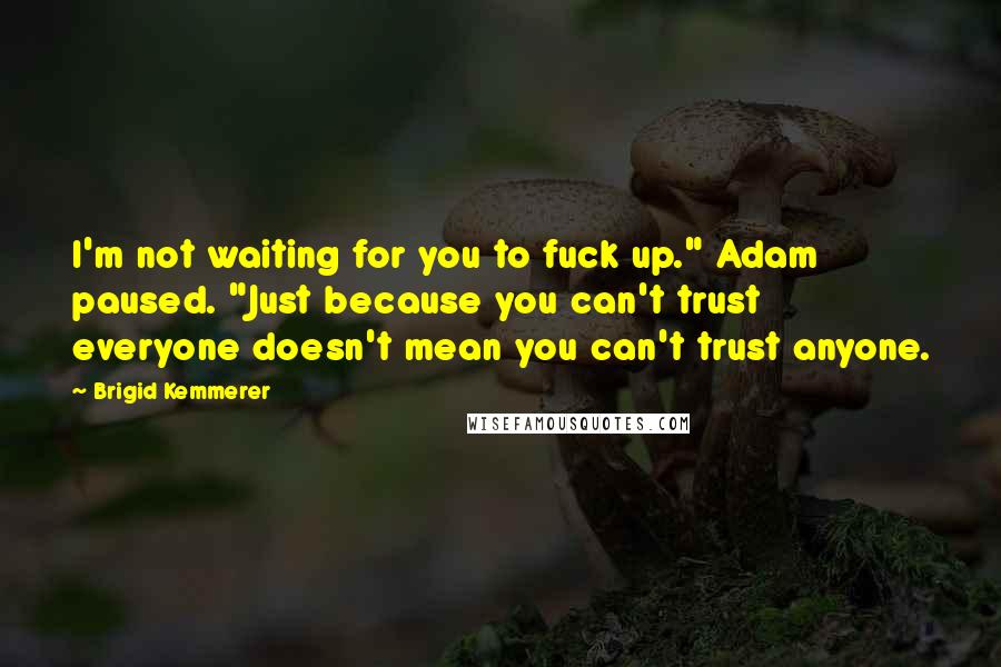 Brigid Kemmerer Quotes: I'm not waiting for you to fuck up." Adam paused. "Just because you can't trust everyone doesn't mean you can't trust anyone.