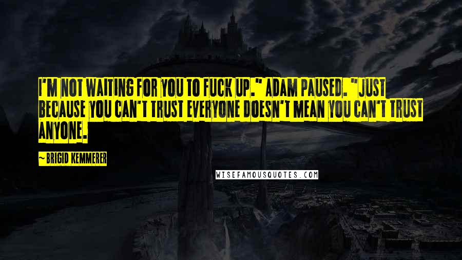 Brigid Kemmerer Quotes: I'm not waiting for you to fuck up." Adam paused. "Just because you can't trust everyone doesn't mean you can't trust anyone.