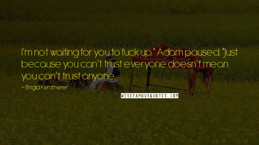 Brigid Kemmerer Quotes: I'm not waiting for you to fuck up." Adam paused. "Just because you can't trust everyone doesn't mean you can't trust anyone.