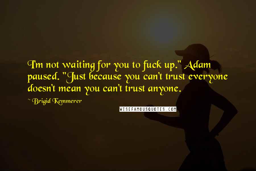Brigid Kemmerer Quotes: I'm not waiting for you to fuck up." Adam paused. "Just because you can't trust everyone doesn't mean you can't trust anyone.