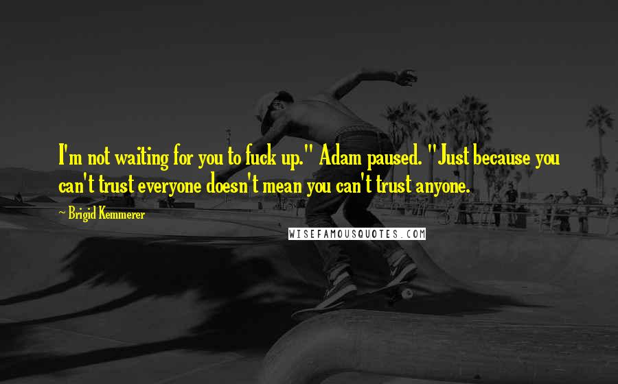 Brigid Kemmerer Quotes: I'm not waiting for you to fuck up." Adam paused. "Just because you can't trust everyone doesn't mean you can't trust anyone.