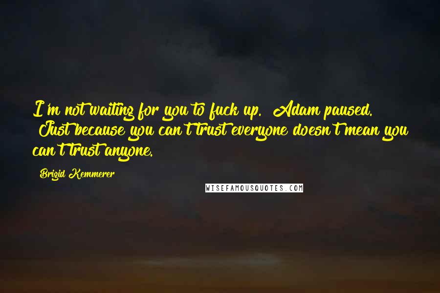 Brigid Kemmerer Quotes: I'm not waiting for you to fuck up." Adam paused. "Just because you can't trust everyone doesn't mean you can't trust anyone.