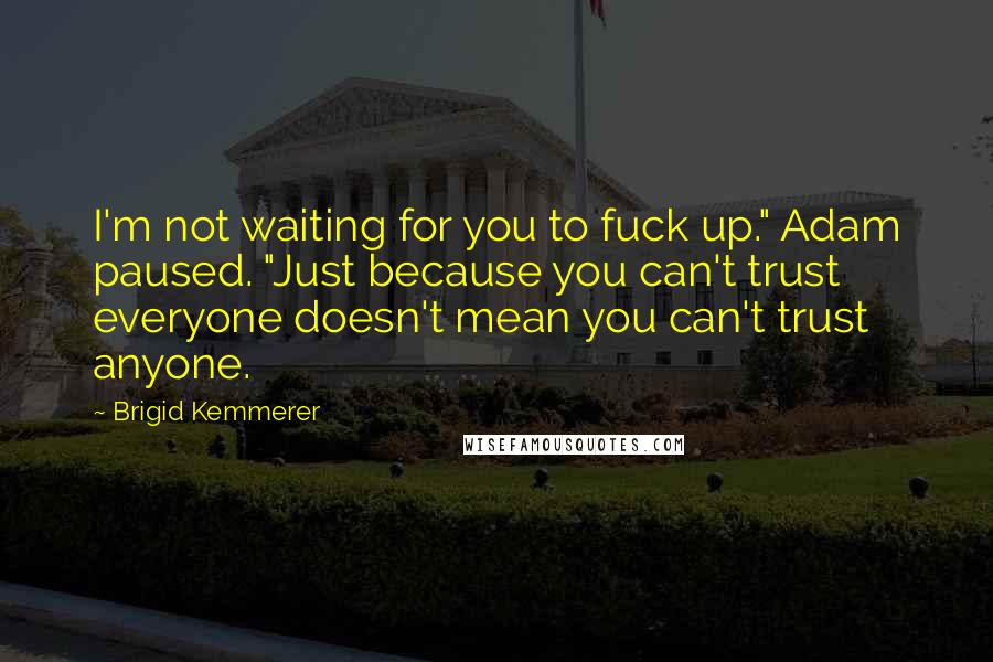 Brigid Kemmerer Quotes: I'm not waiting for you to fuck up." Adam paused. "Just because you can't trust everyone doesn't mean you can't trust anyone.