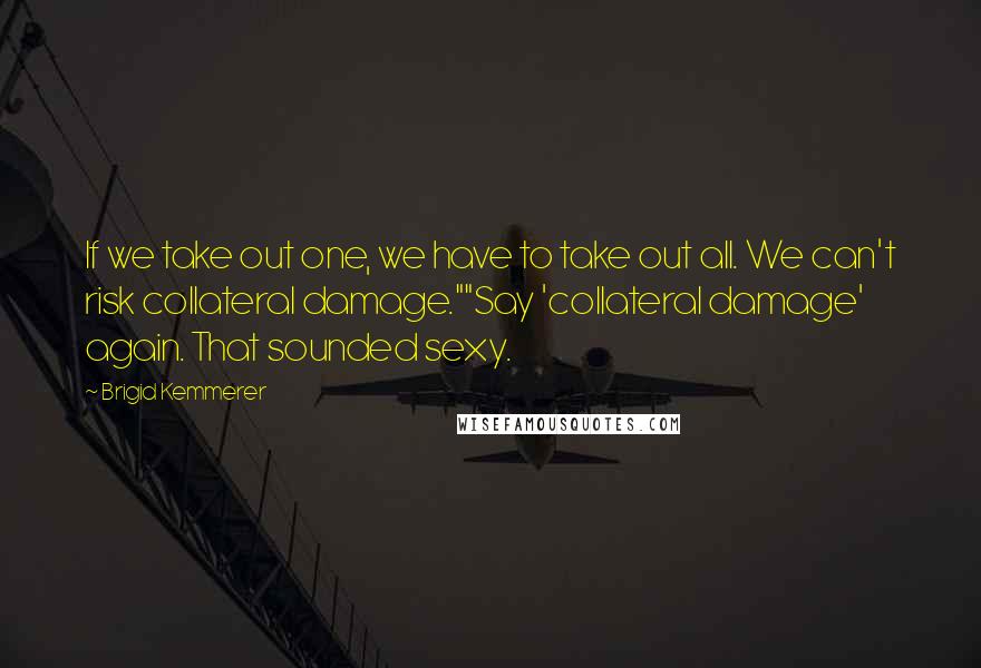 Brigid Kemmerer Quotes: If we take out one, we have to take out all. We can't risk collateral damage.""Say 'collateral damage' again. That sounded sexy.