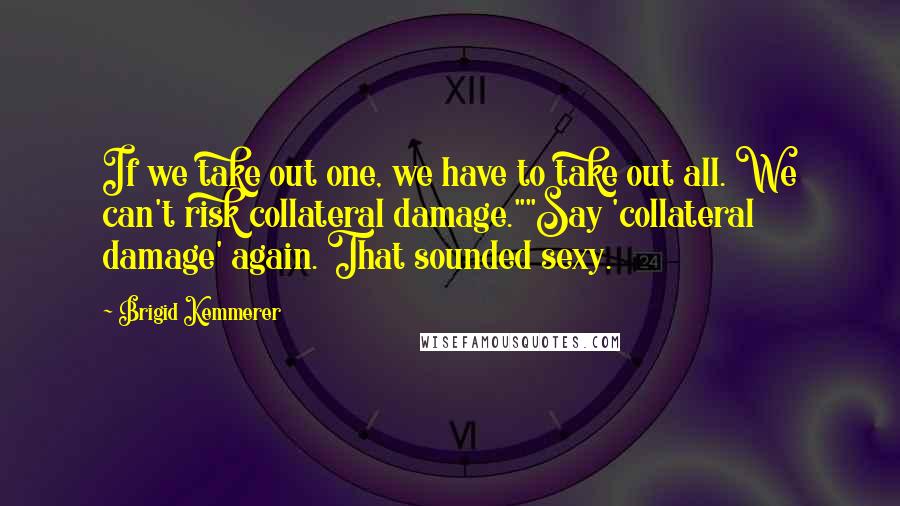 Brigid Kemmerer Quotes: If we take out one, we have to take out all. We can't risk collateral damage.""Say 'collateral damage' again. That sounded sexy.