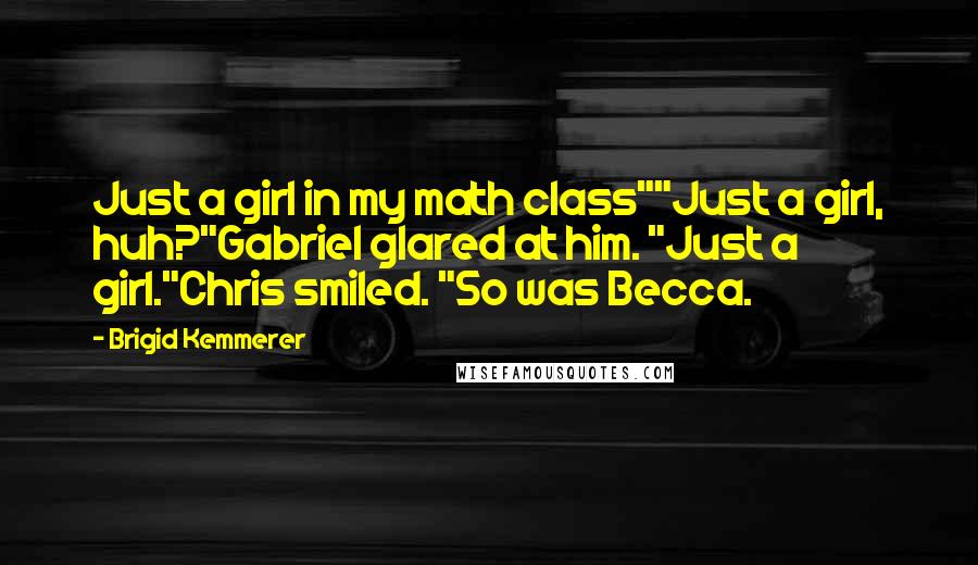 Brigid Kemmerer Quotes: Just a girl in my math class""Just a girl, huh?"Gabriel glared at him. "Just a girl."Chris smiled. "So was Becca.