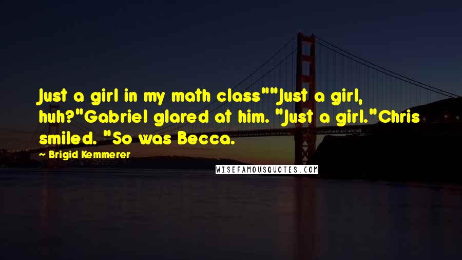 Brigid Kemmerer Quotes: Just a girl in my math class""Just a girl, huh?"Gabriel glared at him. "Just a girl."Chris smiled. "So was Becca.