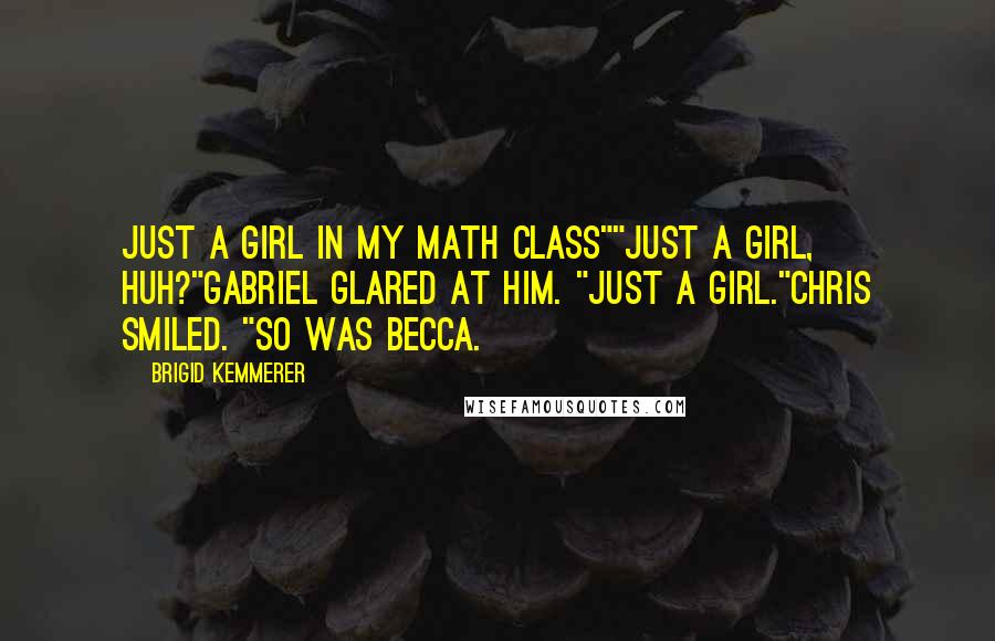 Brigid Kemmerer Quotes: Just a girl in my math class""Just a girl, huh?"Gabriel glared at him. "Just a girl."Chris smiled. "So was Becca.