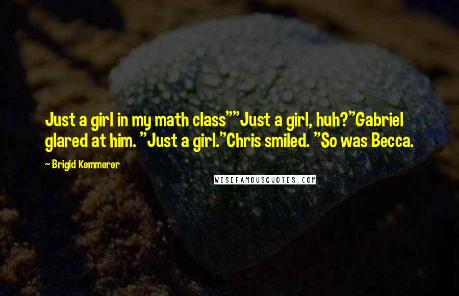 Brigid Kemmerer Quotes: Just a girl in my math class""Just a girl, huh?"Gabriel glared at him. "Just a girl."Chris smiled. "So was Becca.