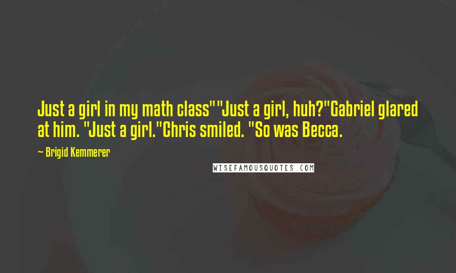 Brigid Kemmerer Quotes: Just a girl in my math class""Just a girl, huh?"Gabriel glared at him. "Just a girl."Chris smiled. "So was Becca.