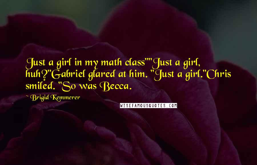 Brigid Kemmerer Quotes: Just a girl in my math class""Just a girl, huh?"Gabriel glared at him. "Just a girl."Chris smiled. "So was Becca.