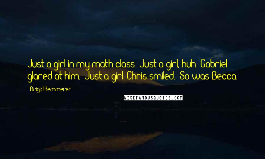 Brigid Kemmerer Quotes: Just a girl in my math class""Just a girl, huh?"Gabriel glared at him. "Just a girl."Chris smiled. "So was Becca.