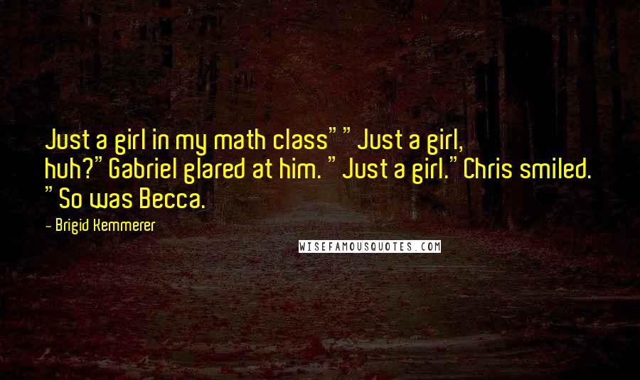 Brigid Kemmerer Quotes: Just a girl in my math class""Just a girl, huh?"Gabriel glared at him. "Just a girl."Chris smiled. "So was Becca.