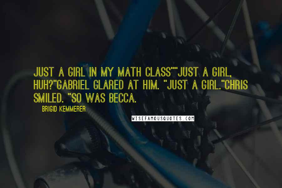 Brigid Kemmerer Quotes: Just a girl in my math class""Just a girl, huh?"Gabriel glared at him. "Just a girl."Chris smiled. "So was Becca.