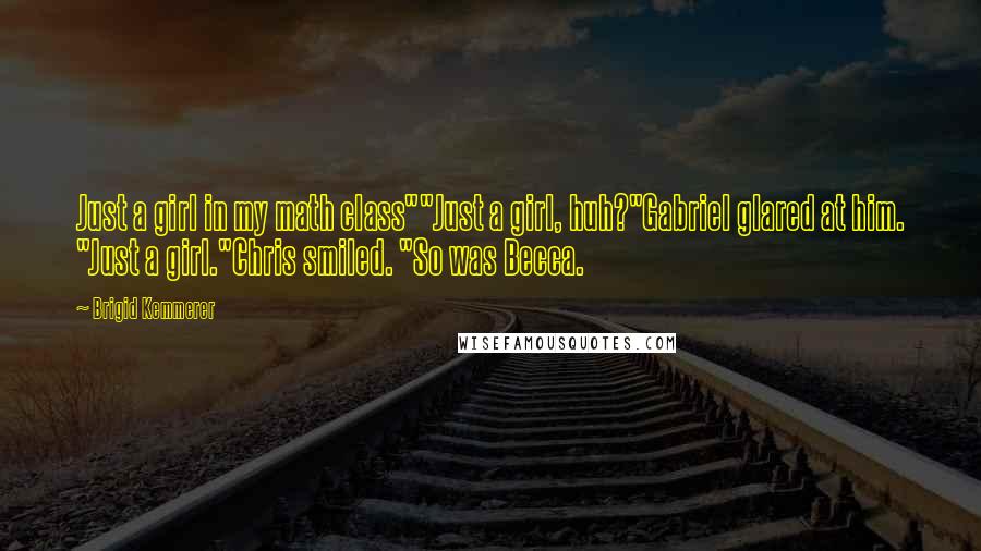 Brigid Kemmerer Quotes: Just a girl in my math class""Just a girl, huh?"Gabriel glared at him. "Just a girl."Chris smiled. "So was Becca.