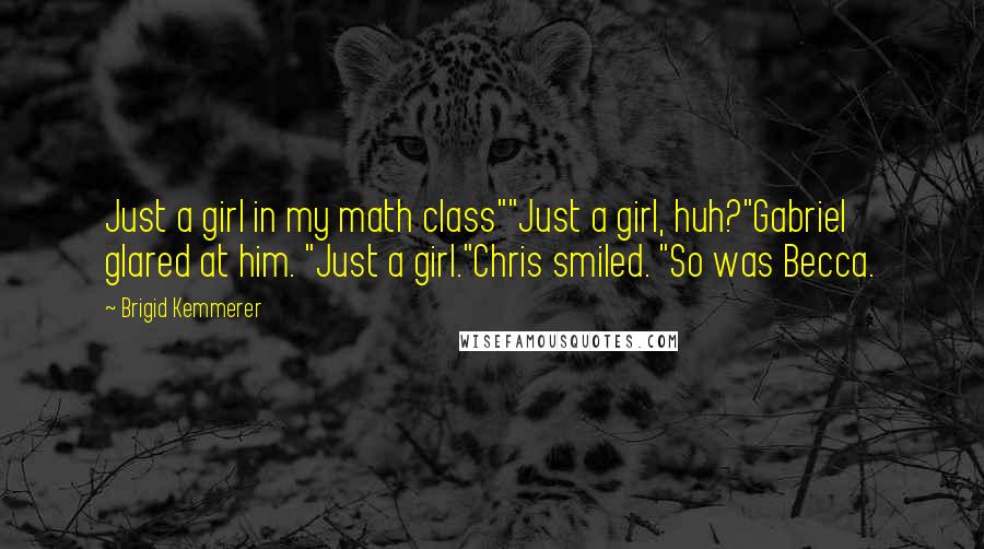 Brigid Kemmerer Quotes: Just a girl in my math class""Just a girl, huh?"Gabriel glared at him. "Just a girl."Chris smiled. "So was Becca.