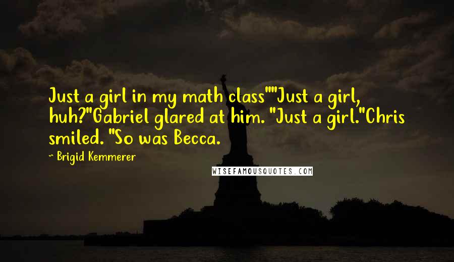 Brigid Kemmerer Quotes: Just a girl in my math class""Just a girl, huh?"Gabriel glared at him. "Just a girl."Chris smiled. "So was Becca.