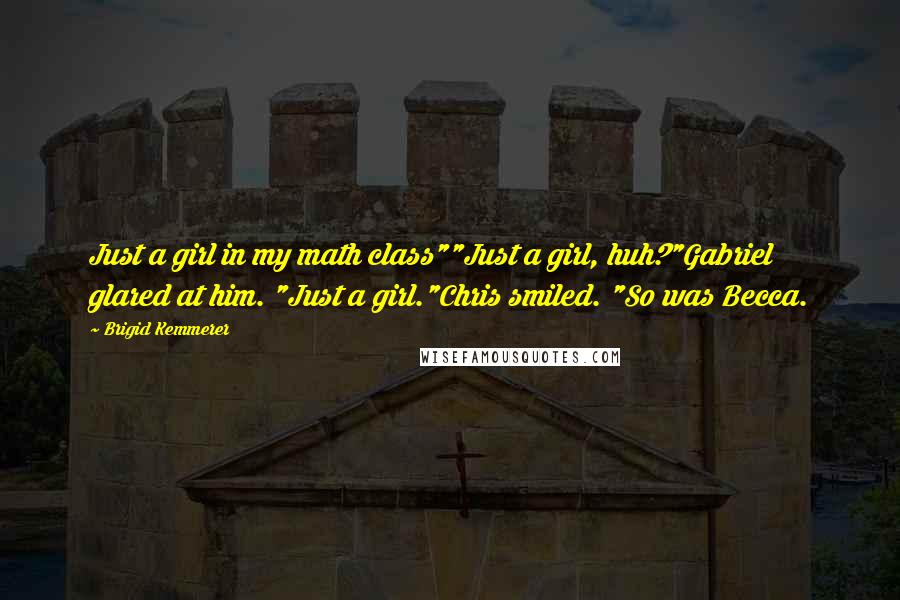 Brigid Kemmerer Quotes: Just a girl in my math class""Just a girl, huh?"Gabriel glared at him. "Just a girl."Chris smiled. "So was Becca.