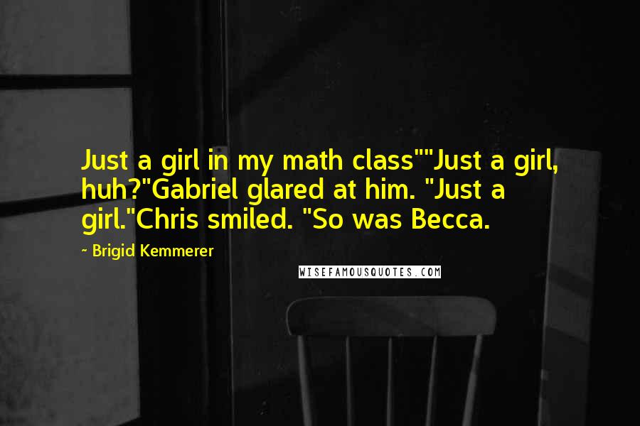 Brigid Kemmerer Quotes: Just a girl in my math class""Just a girl, huh?"Gabriel glared at him. "Just a girl."Chris smiled. "So was Becca.