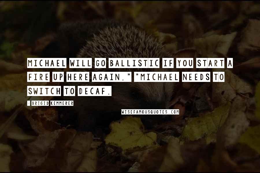 Brigid Kemmerer Quotes: Michael will go ballistic if you start a fire up here again." "Michael needs to switch to decaf.