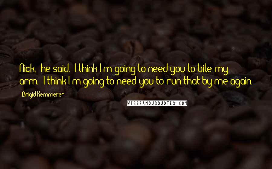 Brigid Kemmerer Quotes: Nick," he said. "I think I'm going to need you to bite my arm.""I think I'm going to need you to run that by me again.