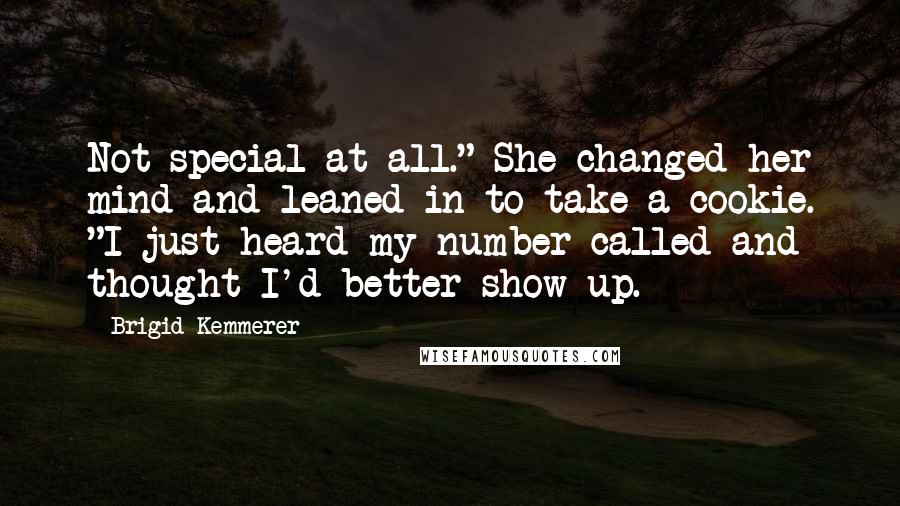 Brigid Kemmerer Quotes: Not special at all." She changed her mind and leaned in to take a cookie. "I just heard my number called and thought I'd better show up.
