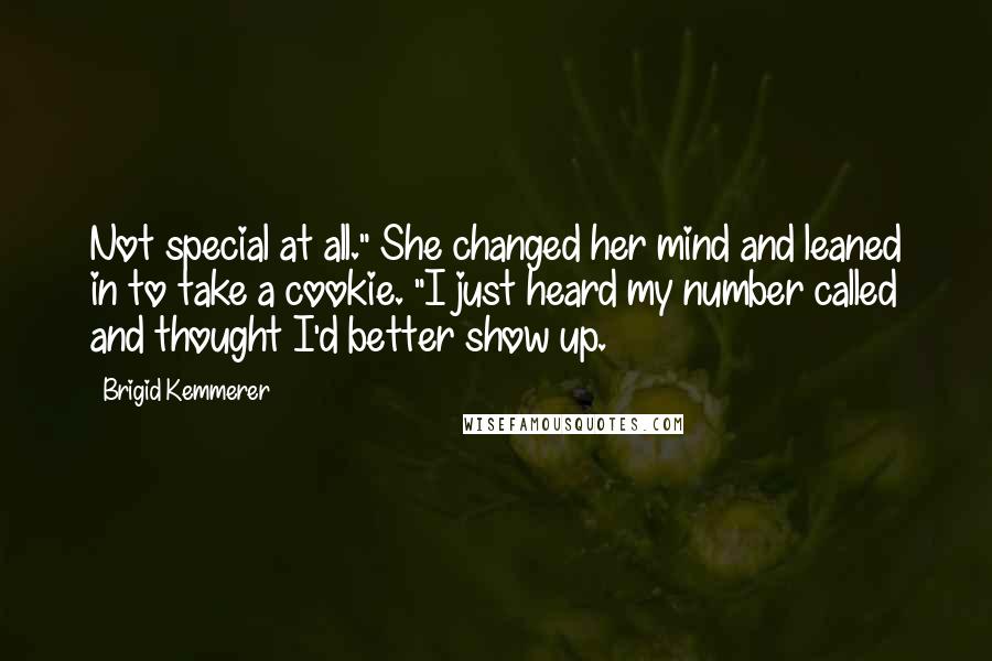 Brigid Kemmerer Quotes: Not special at all." She changed her mind and leaned in to take a cookie. "I just heard my number called and thought I'd better show up.