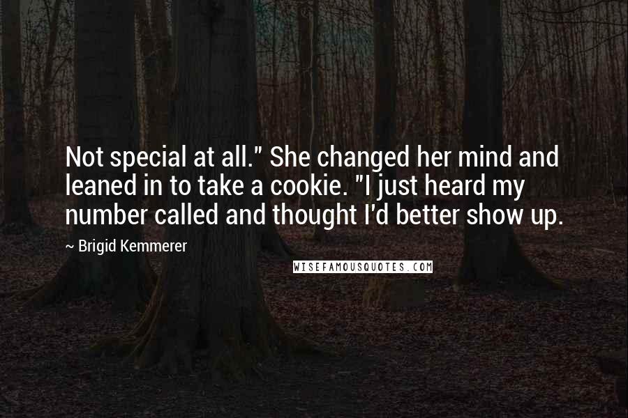 Brigid Kemmerer Quotes: Not special at all." She changed her mind and leaned in to take a cookie. "I just heard my number called and thought I'd better show up.
