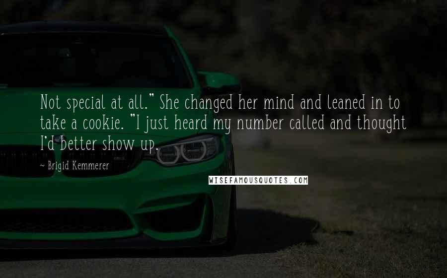 Brigid Kemmerer Quotes: Not special at all." She changed her mind and leaned in to take a cookie. "I just heard my number called and thought I'd better show up.