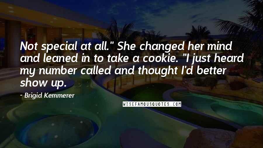 Brigid Kemmerer Quotes: Not special at all." She changed her mind and leaned in to take a cookie. "I just heard my number called and thought I'd better show up.