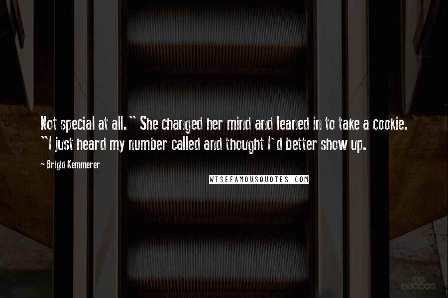 Brigid Kemmerer Quotes: Not special at all." She changed her mind and leaned in to take a cookie. "I just heard my number called and thought I'd better show up.