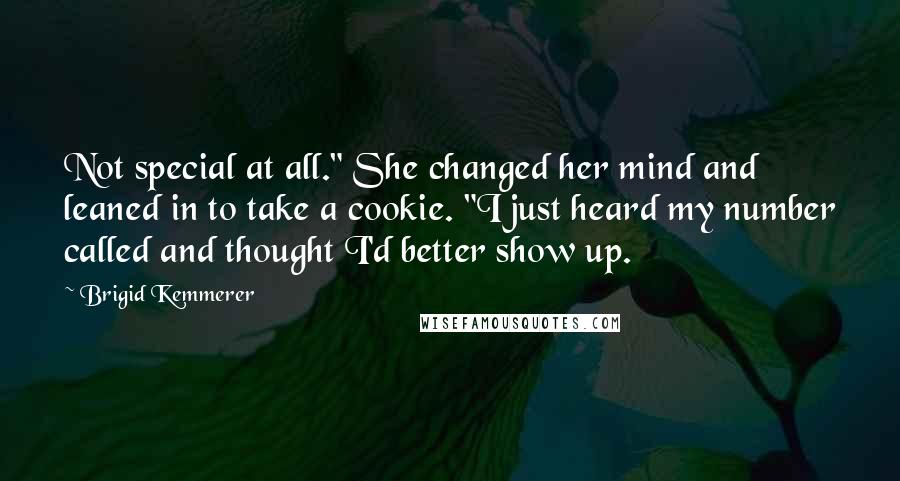 Brigid Kemmerer Quotes: Not special at all." She changed her mind and leaned in to take a cookie. "I just heard my number called and thought I'd better show up.