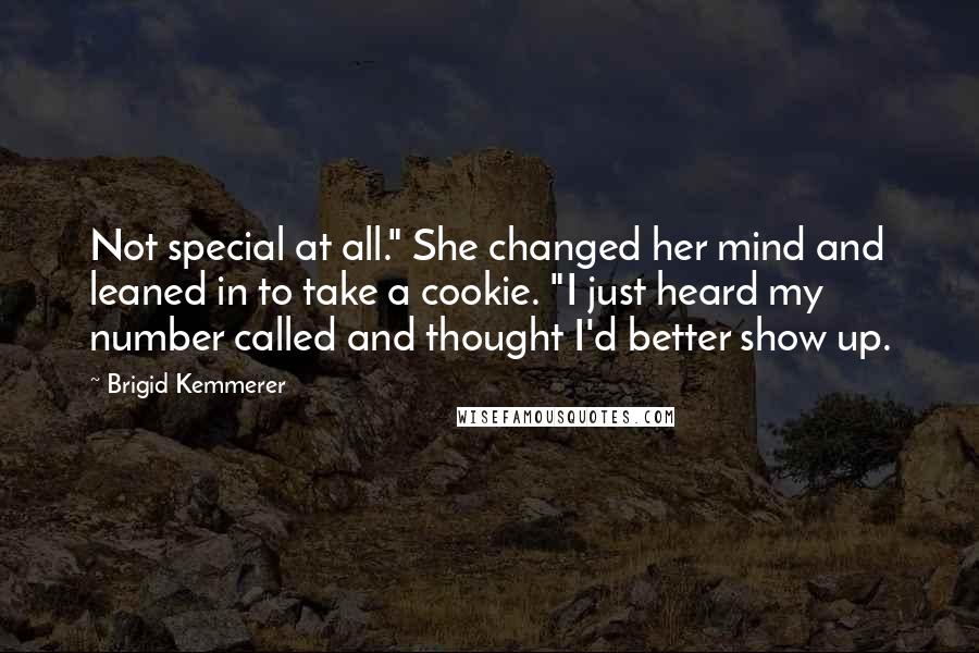 Brigid Kemmerer Quotes: Not special at all." She changed her mind and leaned in to take a cookie. "I just heard my number called and thought I'd better show up.