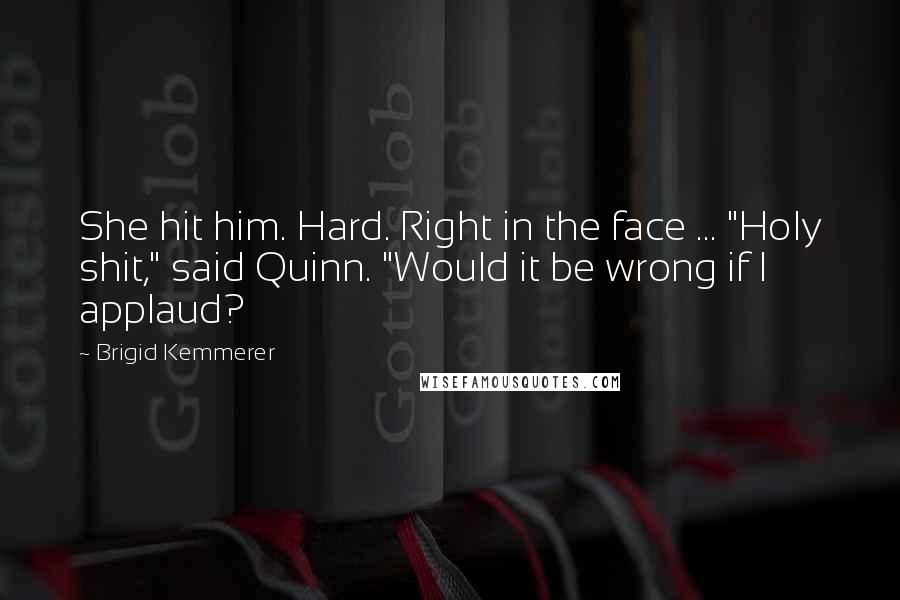 Brigid Kemmerer Quotes: She hit him. Hard. Right in the face ... "Holy shit," said Quinn. "Would it be wrong if I applaud?