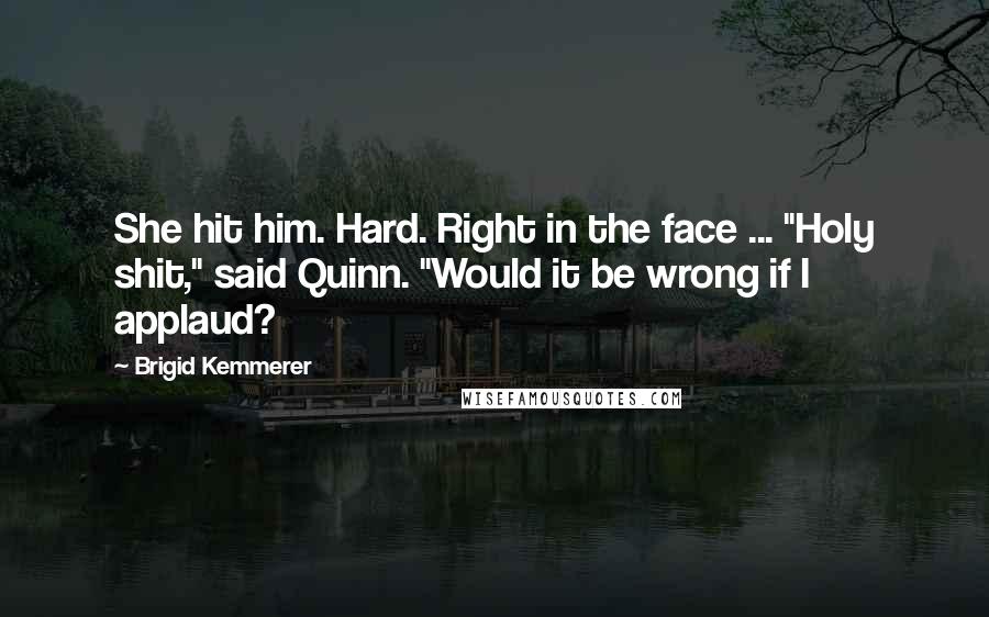 Brigid Kemmerer Quotes: She hit him. Hard. Right in the face ... "Holy shit," said Quinn. "Would it be wrong if I applaud?