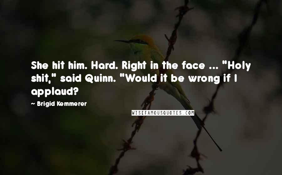 Brigid Kemmerer Quotes: She hit him. Hard. Right in the face ... "Holy shit," said Quinn. "Would it be wrong if I applaud?