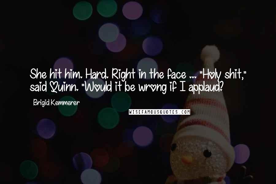 Brigid Kemmerer Quotes: She hit him. Hard. Right in the face ... "Holy shit," said Quinn. "Would it be wrong if I applaud?