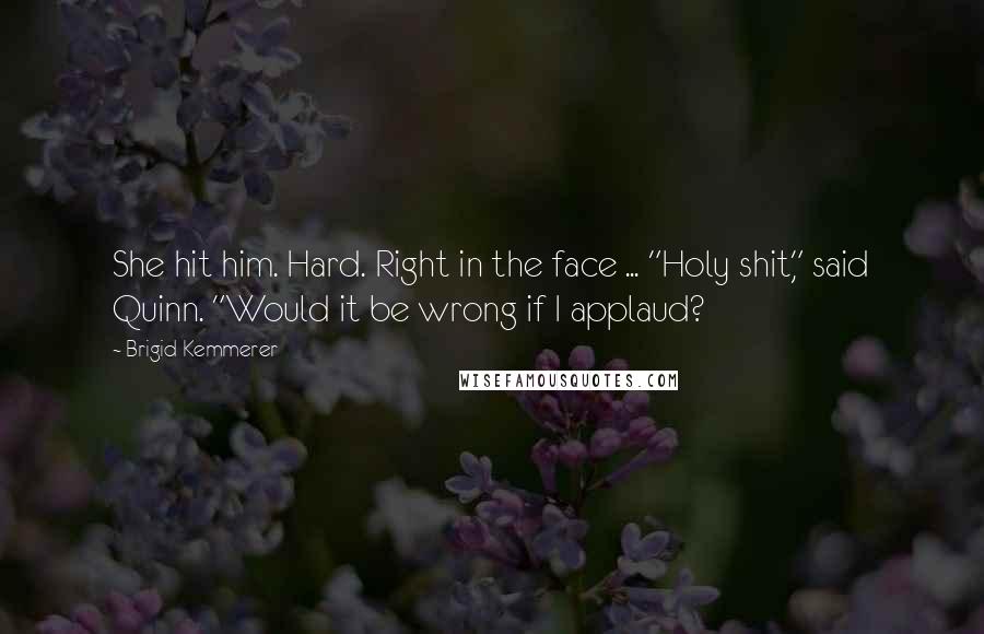Brigid Kemmerer Quotes: She hit him. Hard. Right in the face ... "Holy shit," said Quinn. "Would it be wrong if I applaud?